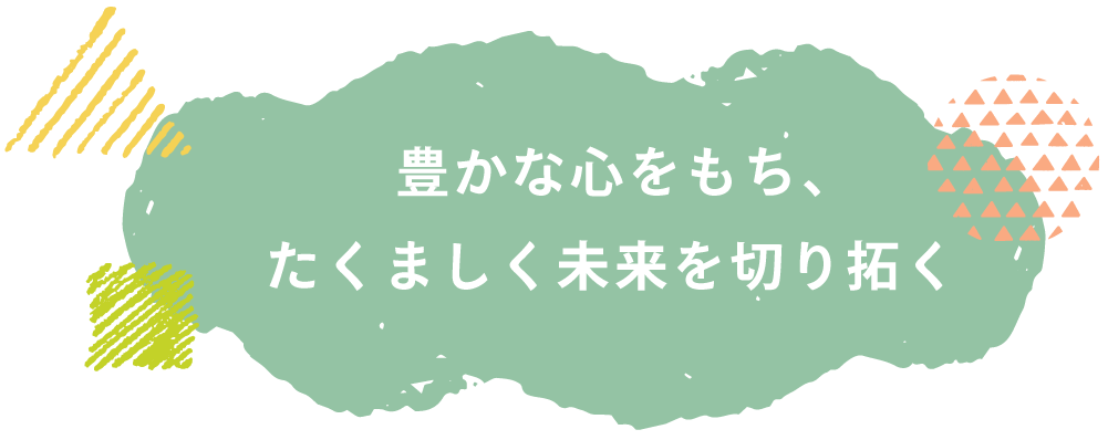 豊かな心をもち、たくましく未来を切り拓く